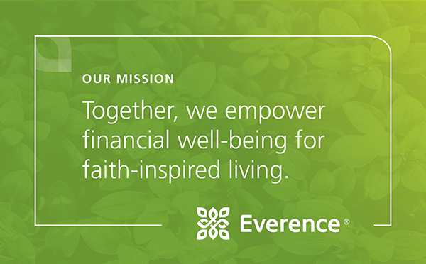 Everence mission statement: "Together, we empowerfinancial well-being for faith-inspired living."